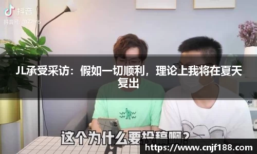 JL承受采访：假如一切顺利，理论上我将在夏天复出